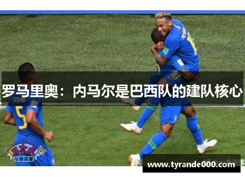 罗马里奥：内马尔是巴西队的建队核心