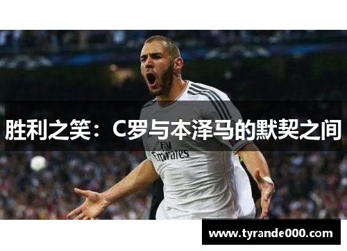 胜利之笑：C罗与本泽马的默契之间
