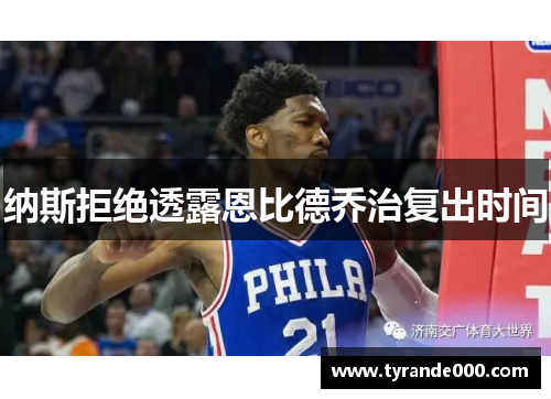 纳斯拒绝透露恩比德乔治复出时间