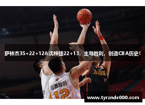 萨林杰35+22+12&沈梓捷22+13，主导胜利，创造CBA历史！